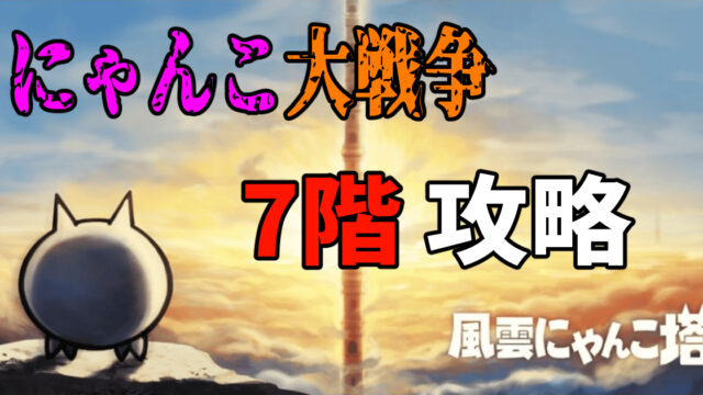 俺流】にゃんこ大戦争の『風雲にゃんこ塔7階』を解説【上級者向け